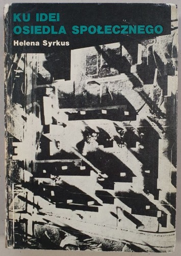 Syrkus Helena – Ku idei osiedla społecznego 1925 - 1975